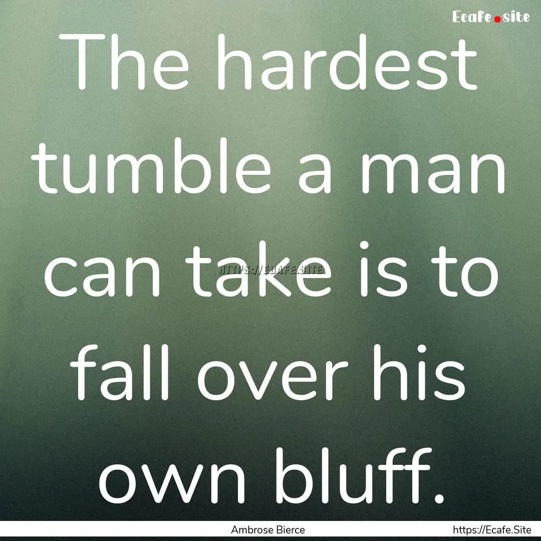 The hardest tumble a man can take is to fall.... : Quote by Ambrose Bierce