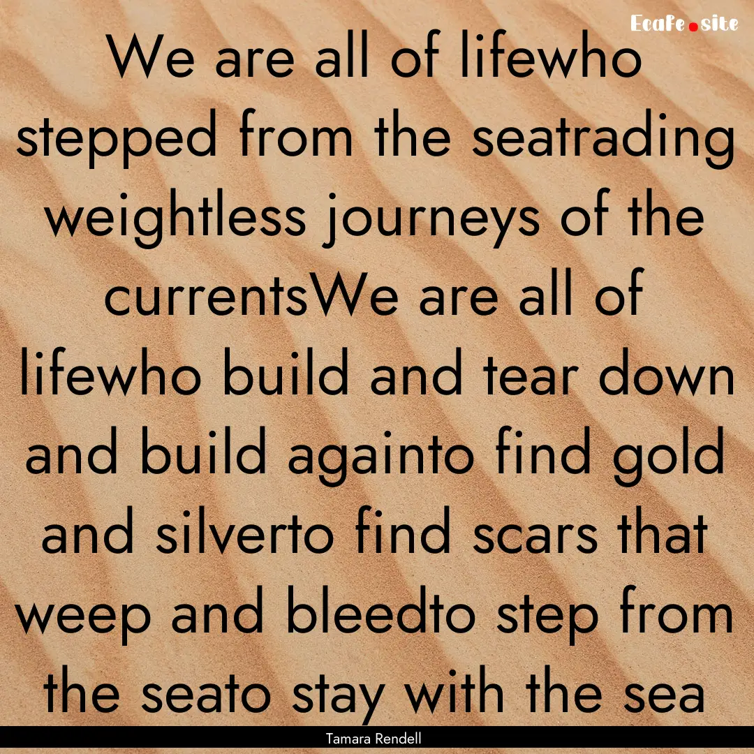 We are all of lifewho stepped from the seatrading.... : Quote by Tamara Rendell