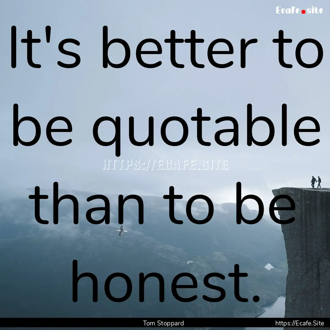 It's better to be quotable than to be honest..... : Quote by Tom Stoppard