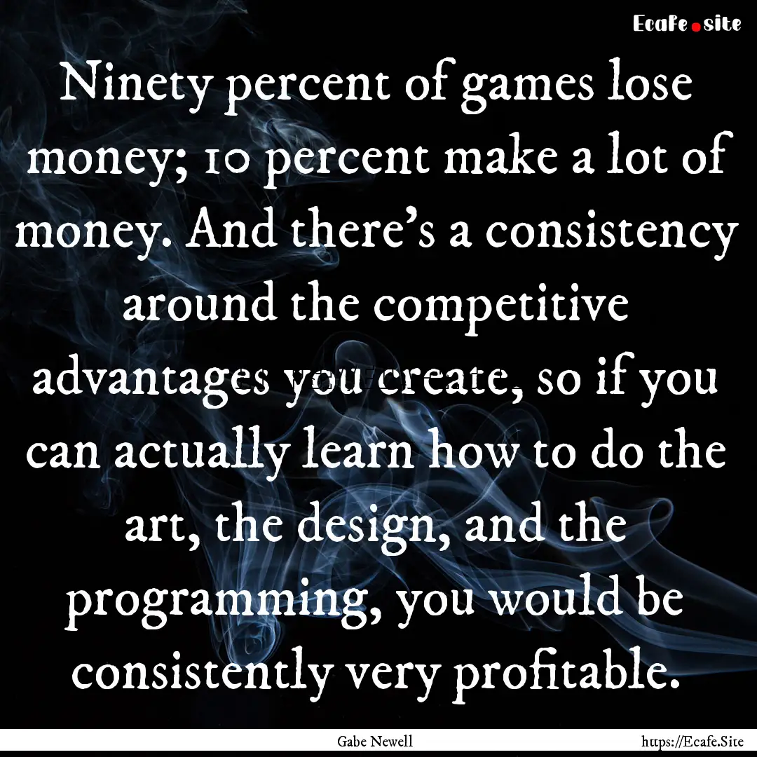 Ninety percent of games lose money; 10 percent.... : Quote by Gabe Newell