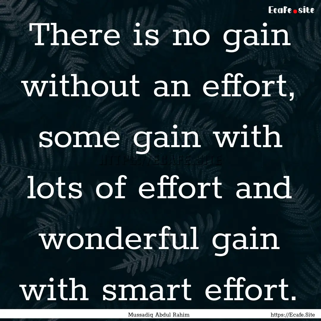 There is no gain without an effort, some.... : Quote by Mussadiq Abdul Rahim