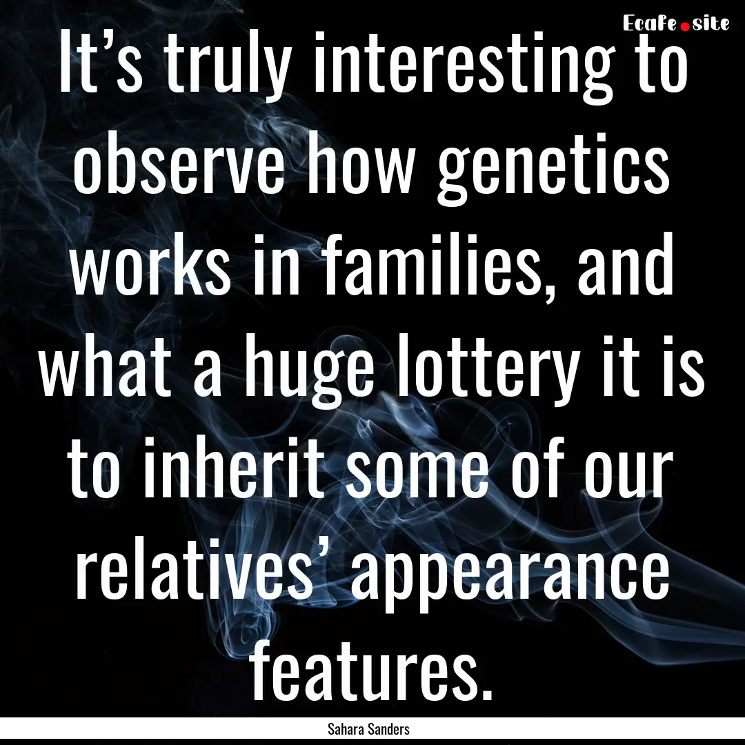 It’s truly interesting to observe how genetics.... : Quote by Sahara Sanders