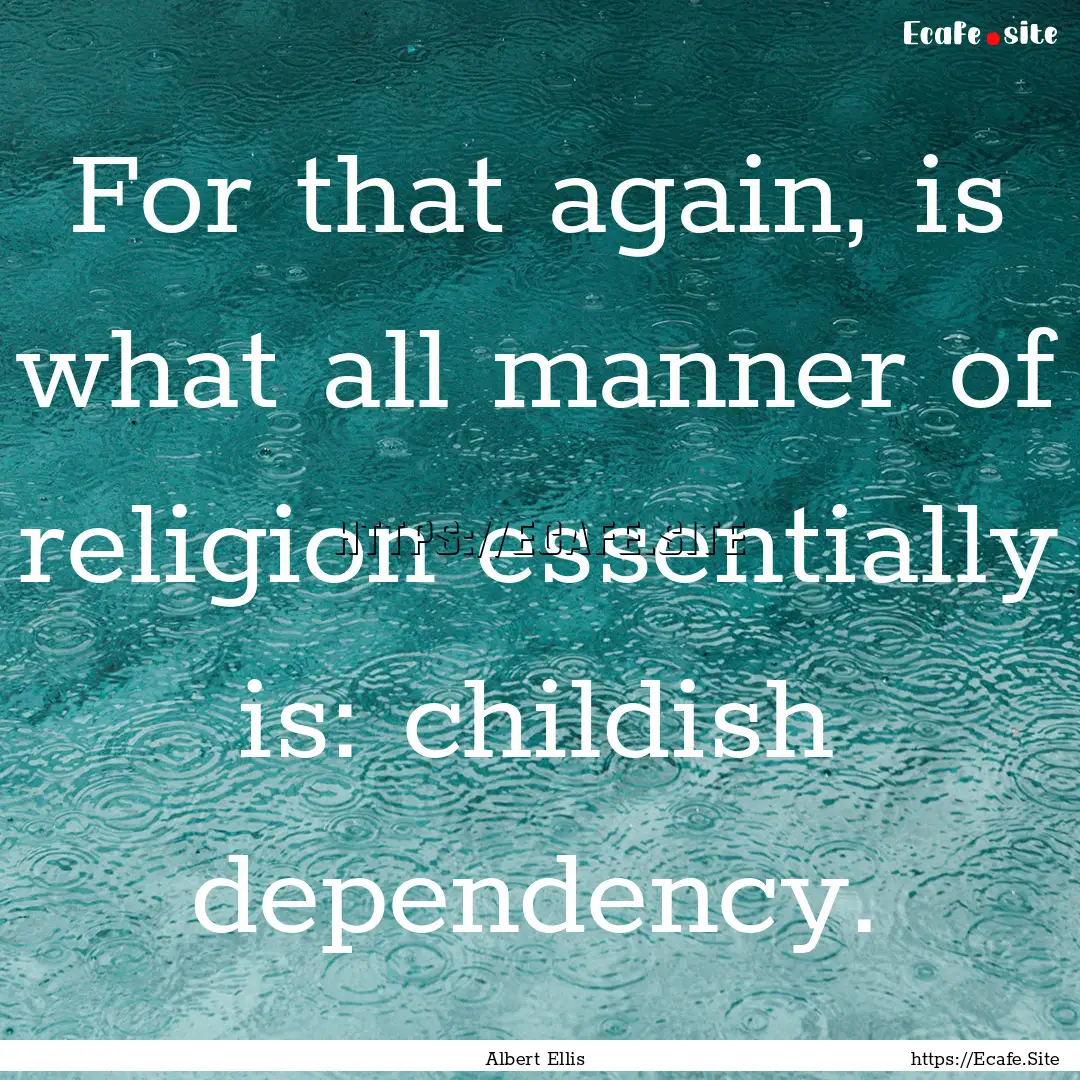 For that again, is what all manner of religion.... : Quote by Albert Ellis