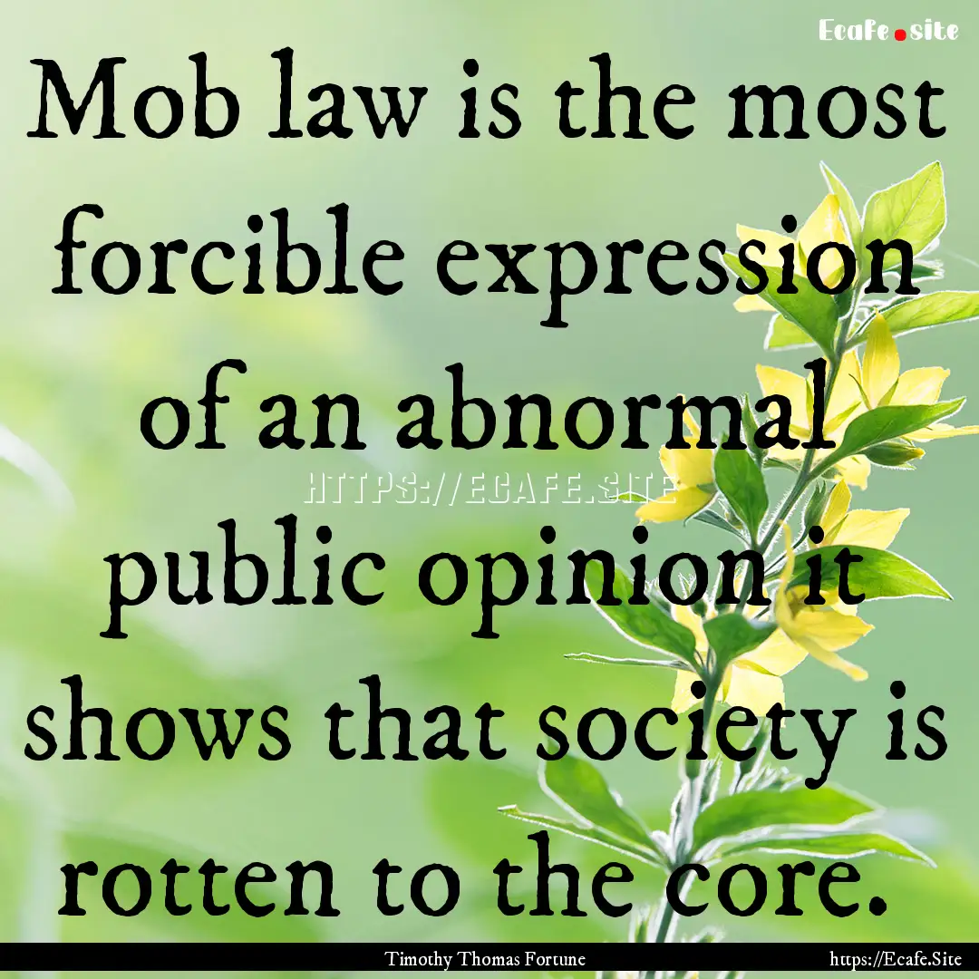 Mob law is the most forcible expression of.... : Quote by Timothy Thomas Fortune