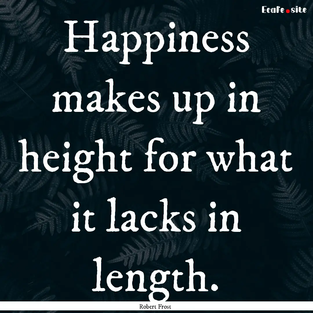 Happiness makes up in height for what it.... : Quote by Robert Frost