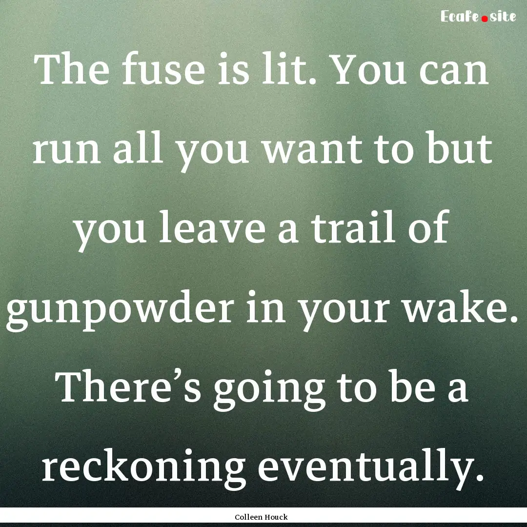 The fuse is lit. You can run all you want.... : Quote by Colleen Houck