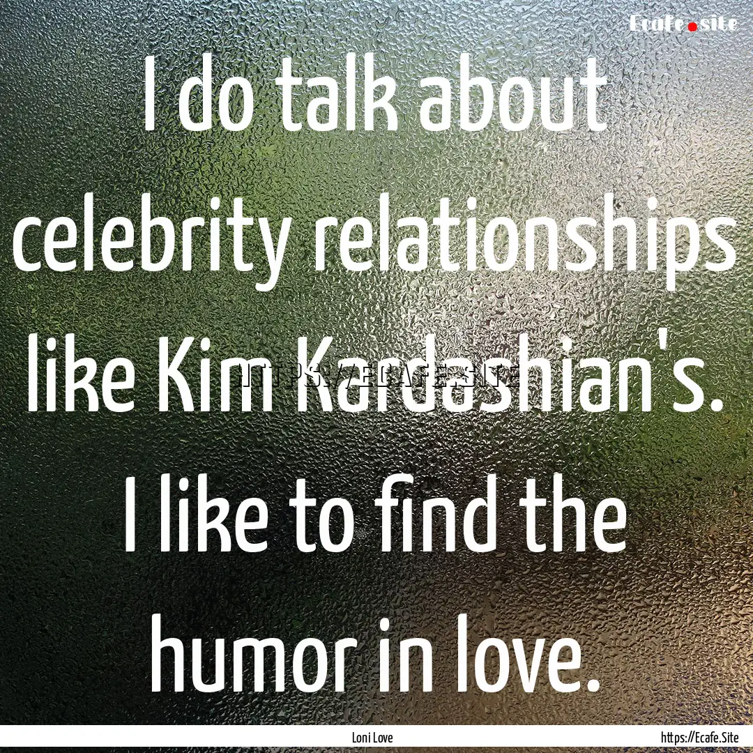 I do talk about celebrity relationships like.... : Quote by Loni Love