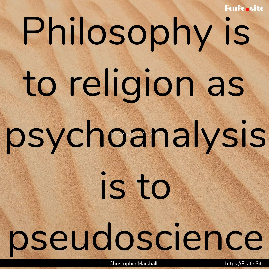 Philosophy is to religion as psychoanalysis.... : Quote by Christopher Marshall