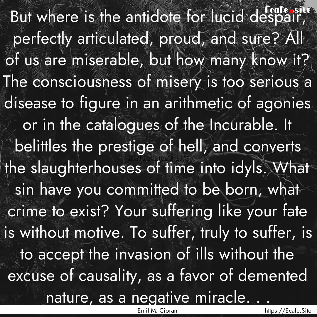 But where is the antidote for lucid despair,.... : Quote by Emil M. Cioran