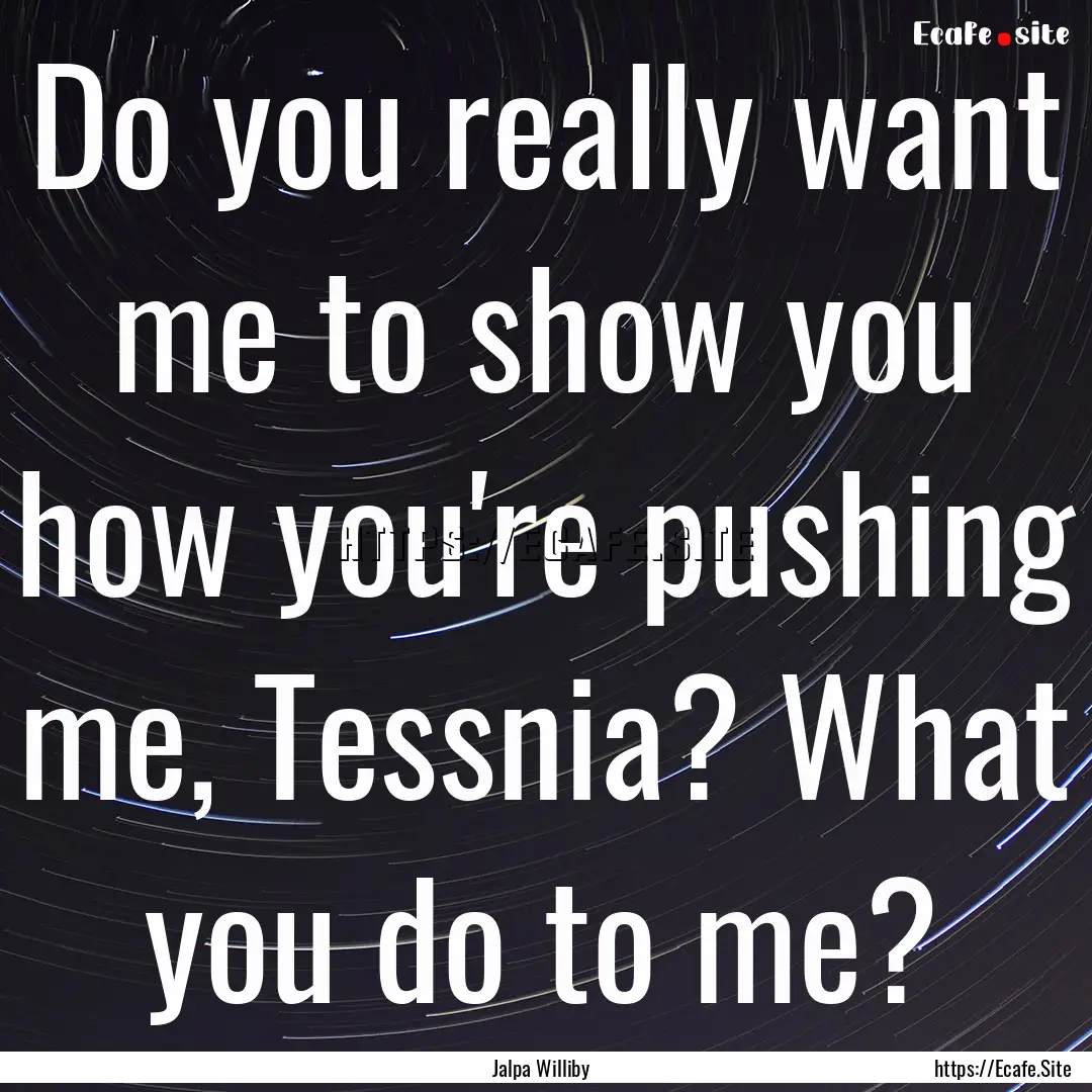 Do you really want me to show you how you're.... : Quote by Jalpa Williby