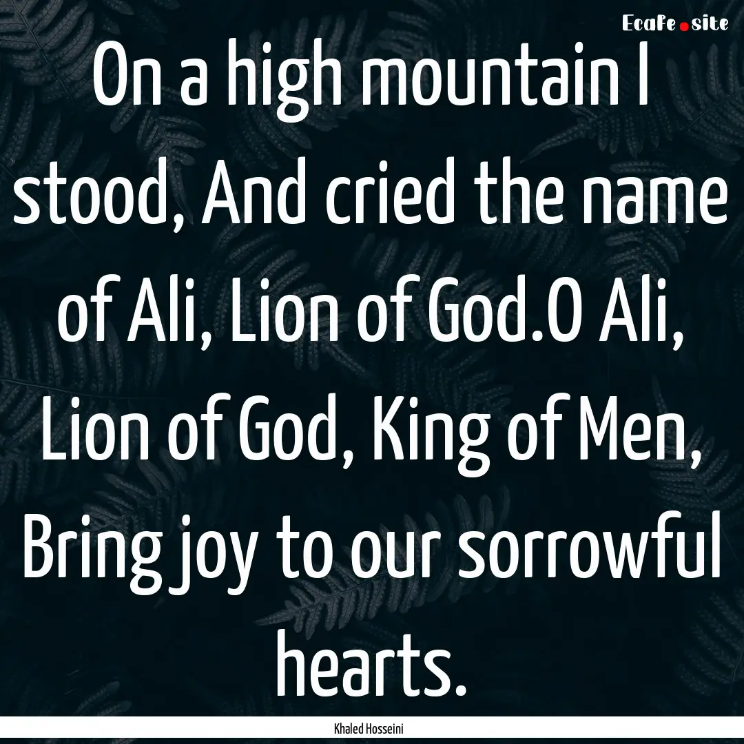 On a high mountain I stood, And cried the.... : Quote by Khaled Hosseini