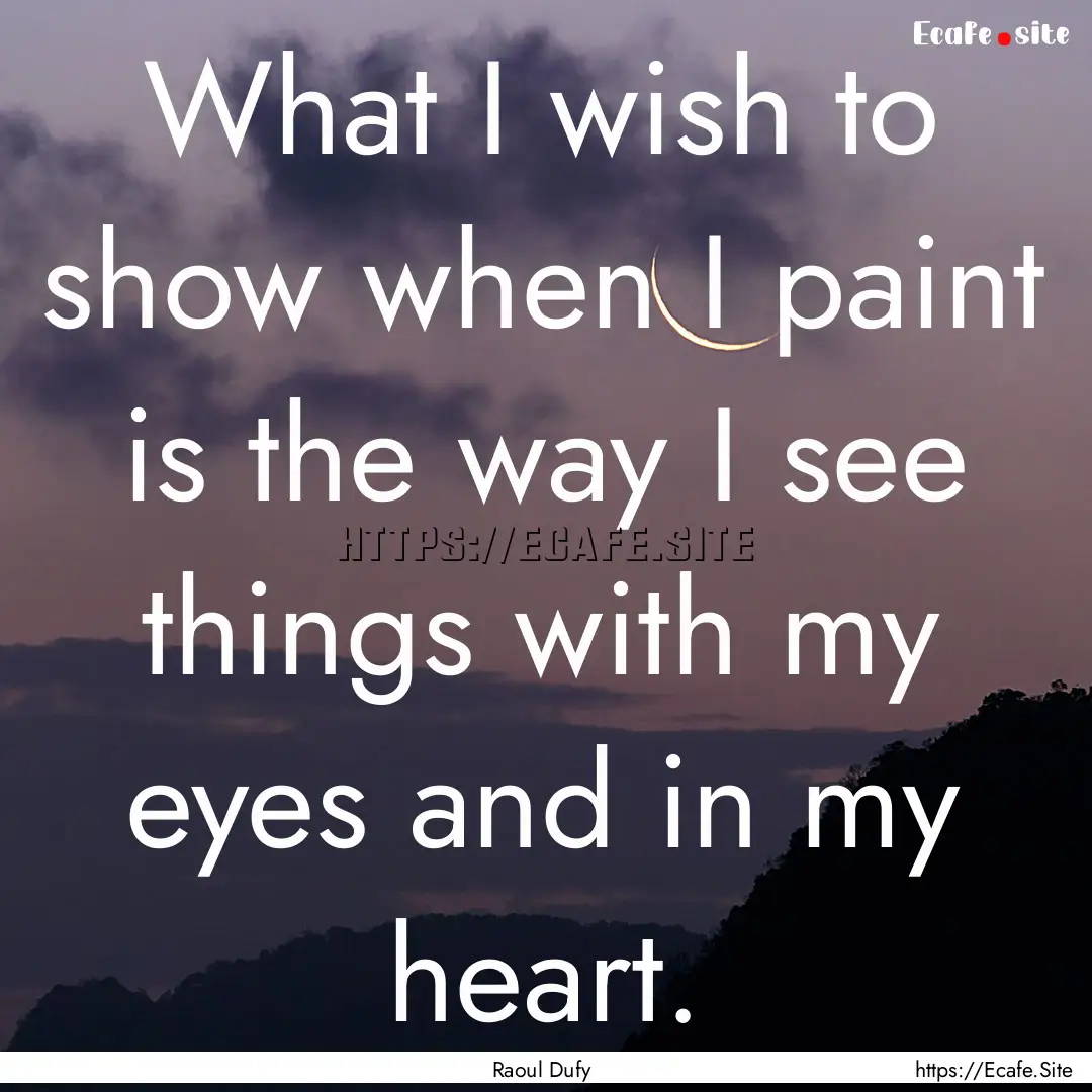 What I wish to show when I paint is the way.... : Quote by Raoul Dufy