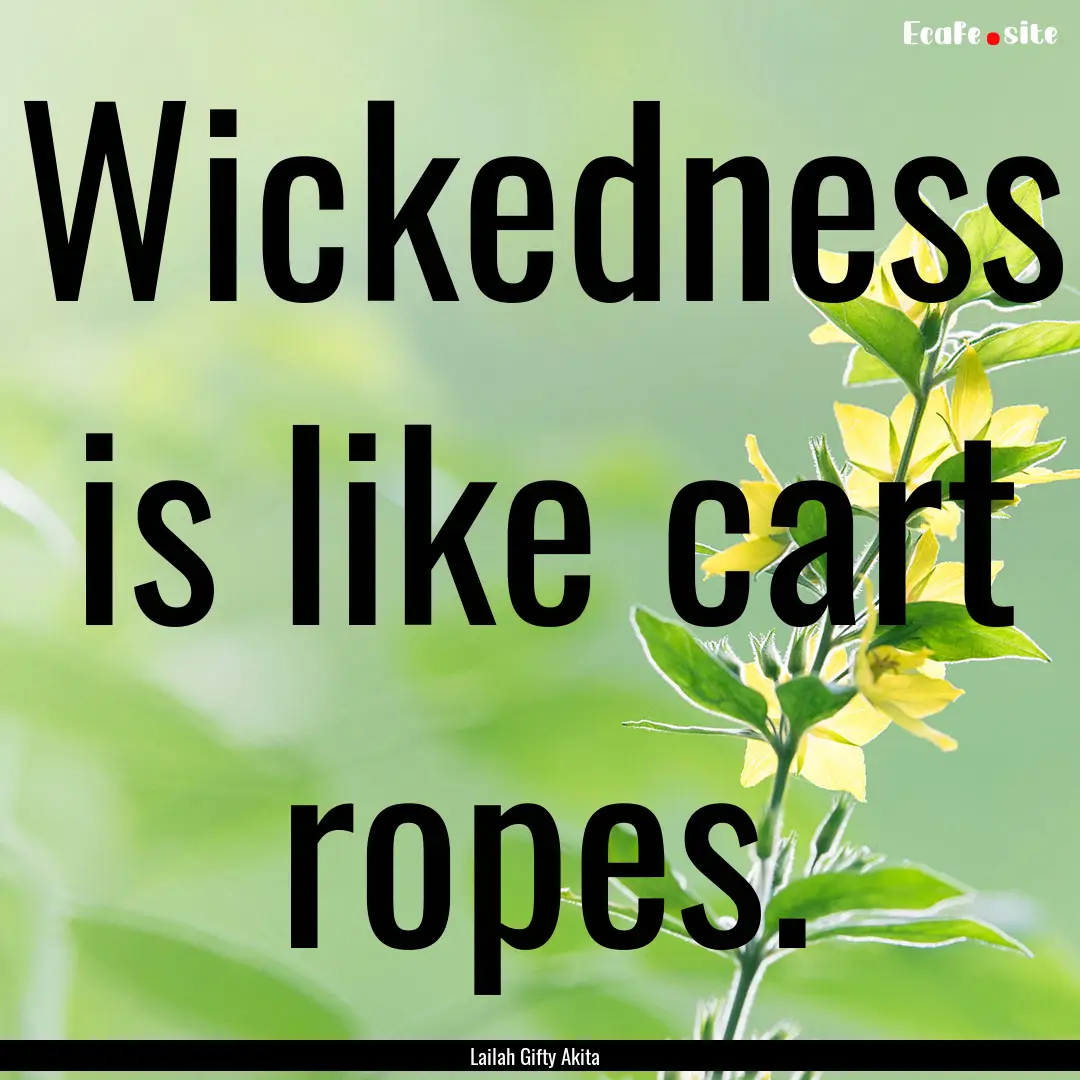 Wickedness is like cart ropes. : Quote by Lailah Gifty Akita