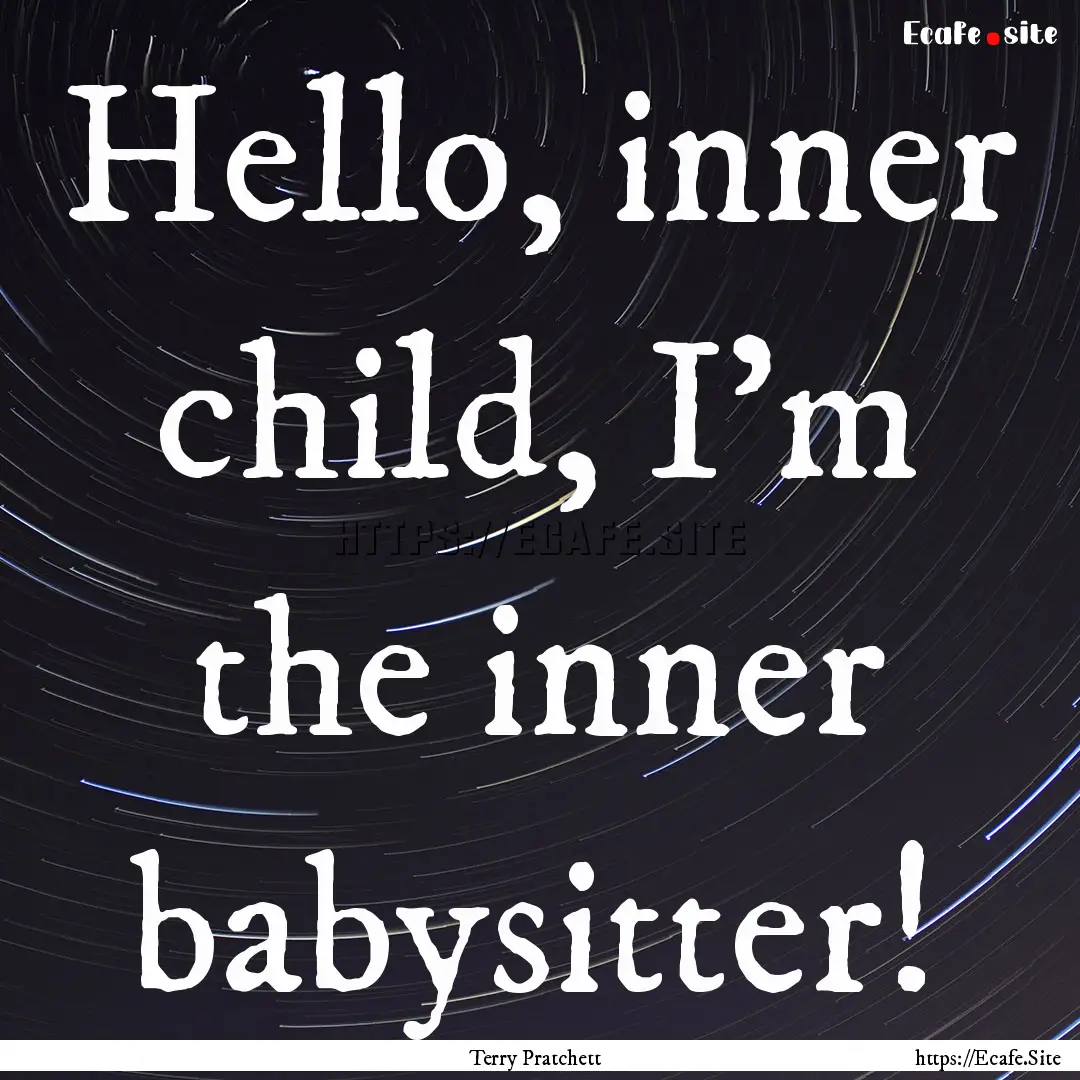 Hello, inner child, I'm the inner babysitter!.... : Quote by Terry Pratchett