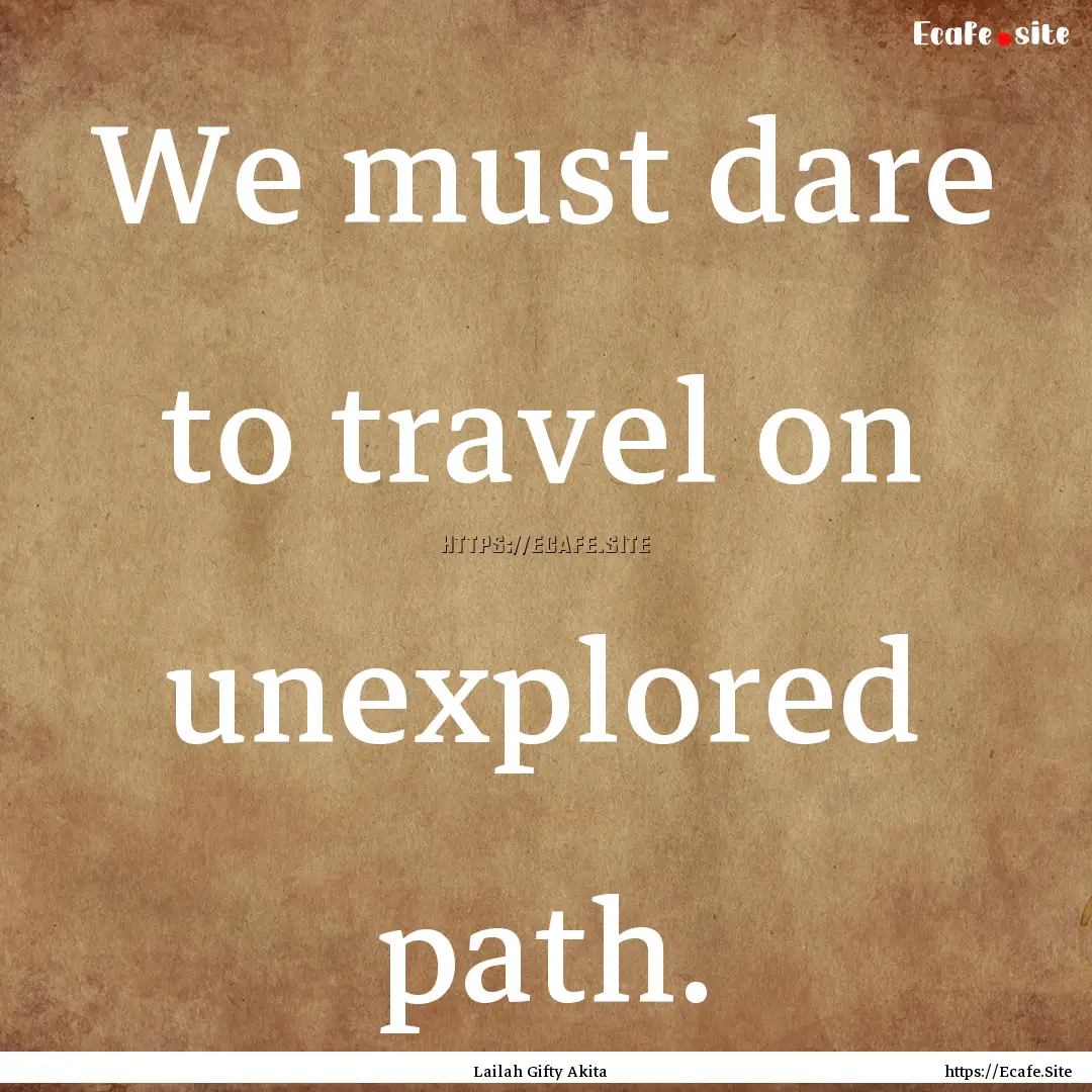 We must dare to travel on unexplored path..... : Quote by Lailah Gifty Akita