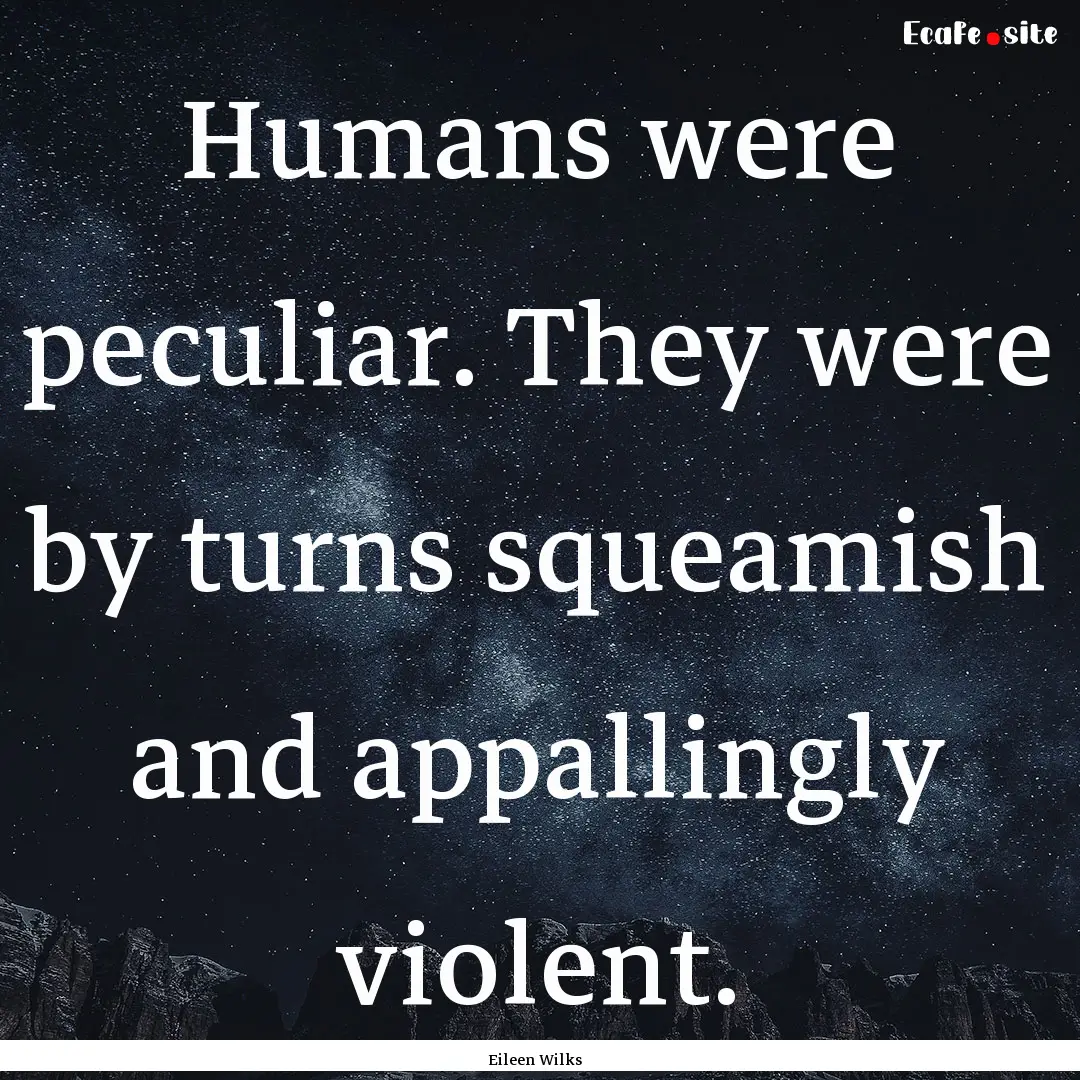 Humans were peculiar. They were by turns.... : Quote by Eileen Wilks