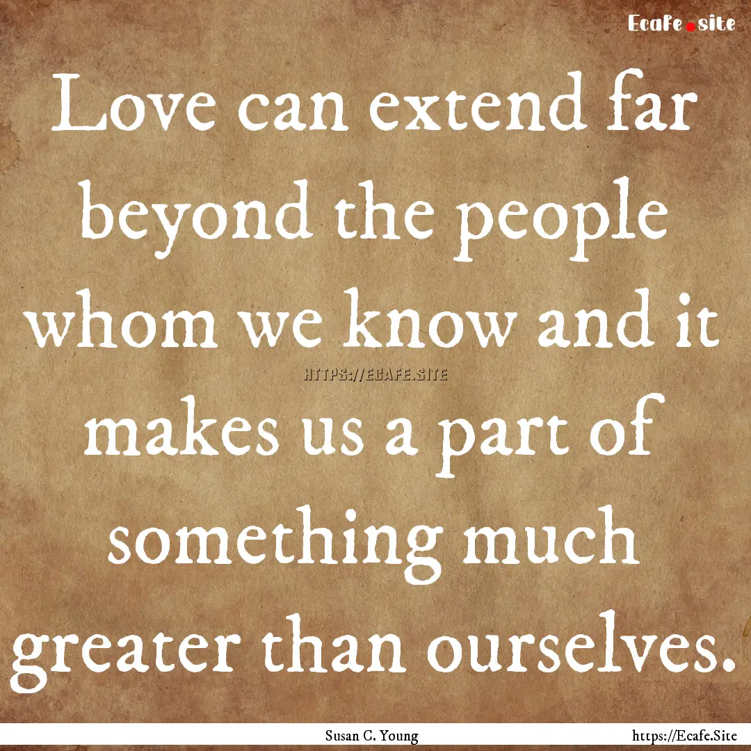 Love can extend far beyond the people whom.... : Quote by Susan C. Young