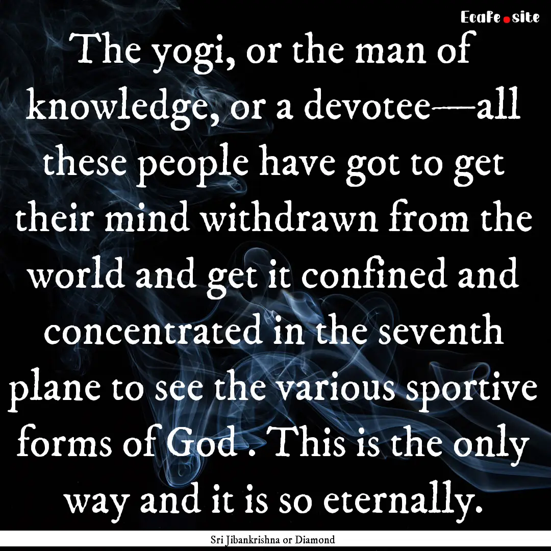 The yogi, or the man of knowledge, or a devotee—all.... : Quote by Sri Jibankrishna or Diamond