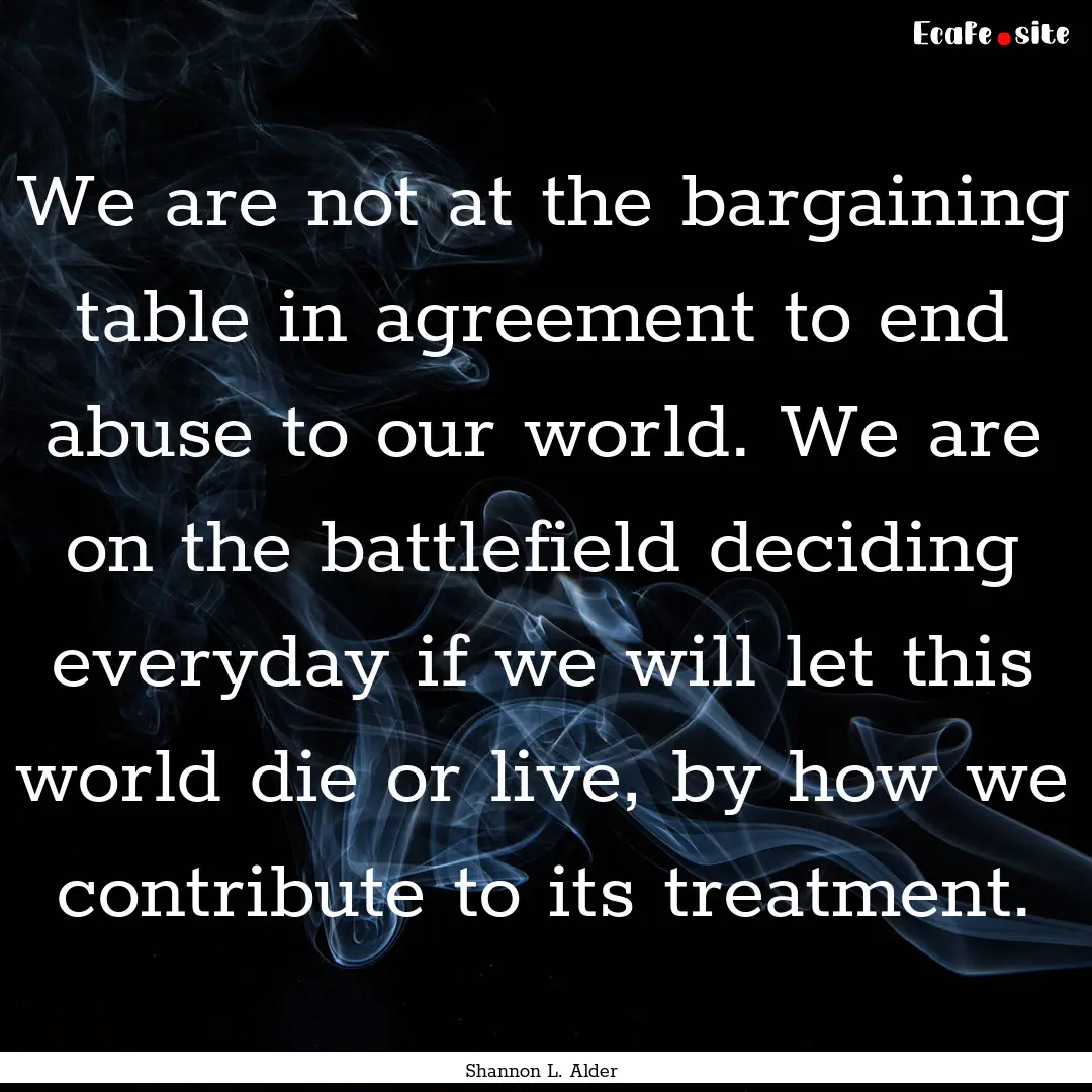 We are not at the bargaining table in agreement.... : Quote by Shannon L. Alder