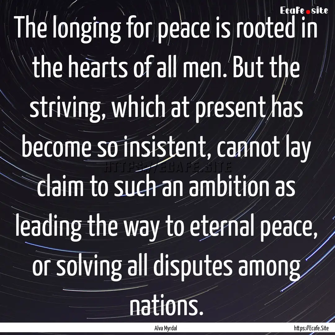 The longing for peace is rooted in the hearts.... : Quote by Alva Myrdal