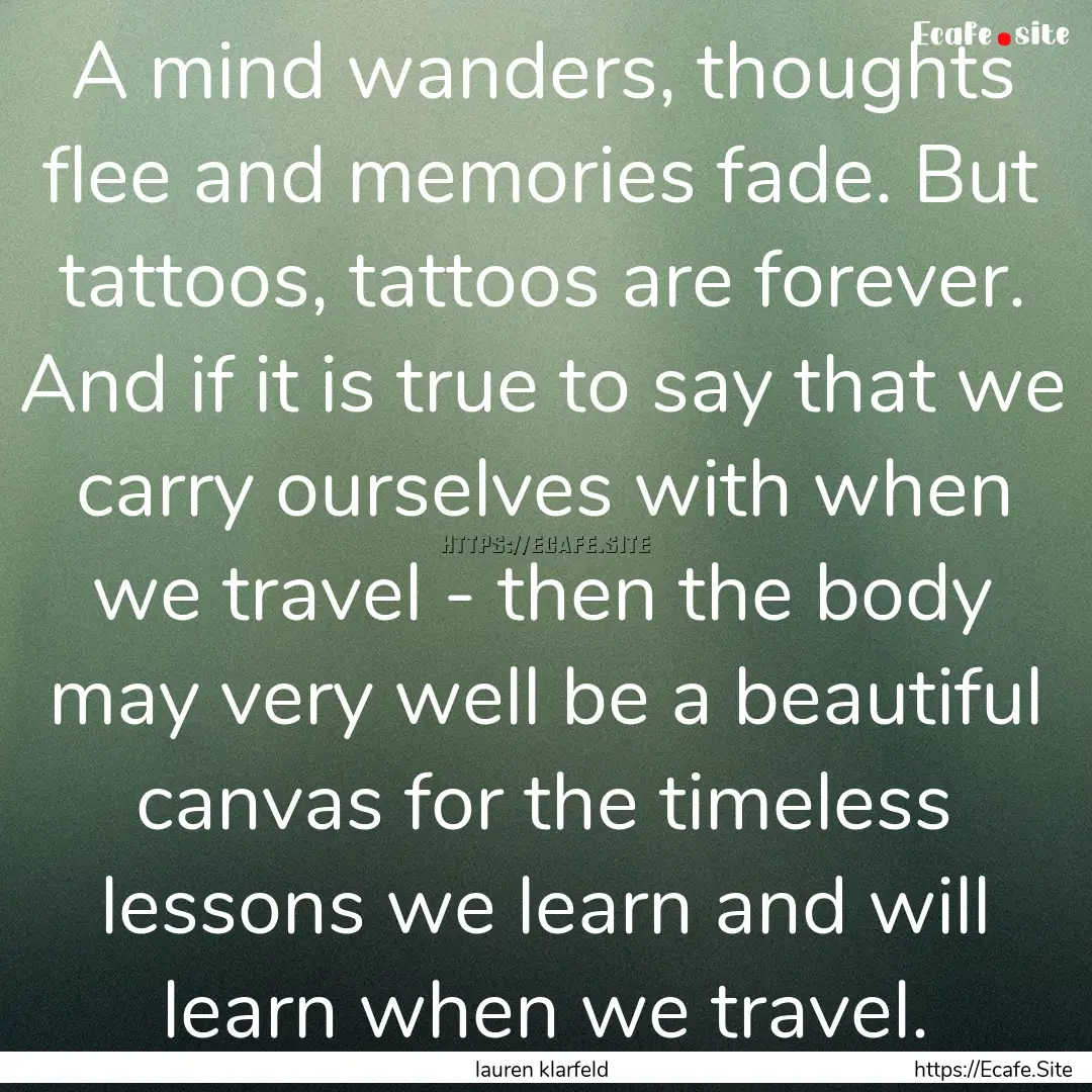 A mind wanders, thoughts flee and memories.... : Quote by lauren klarfeld