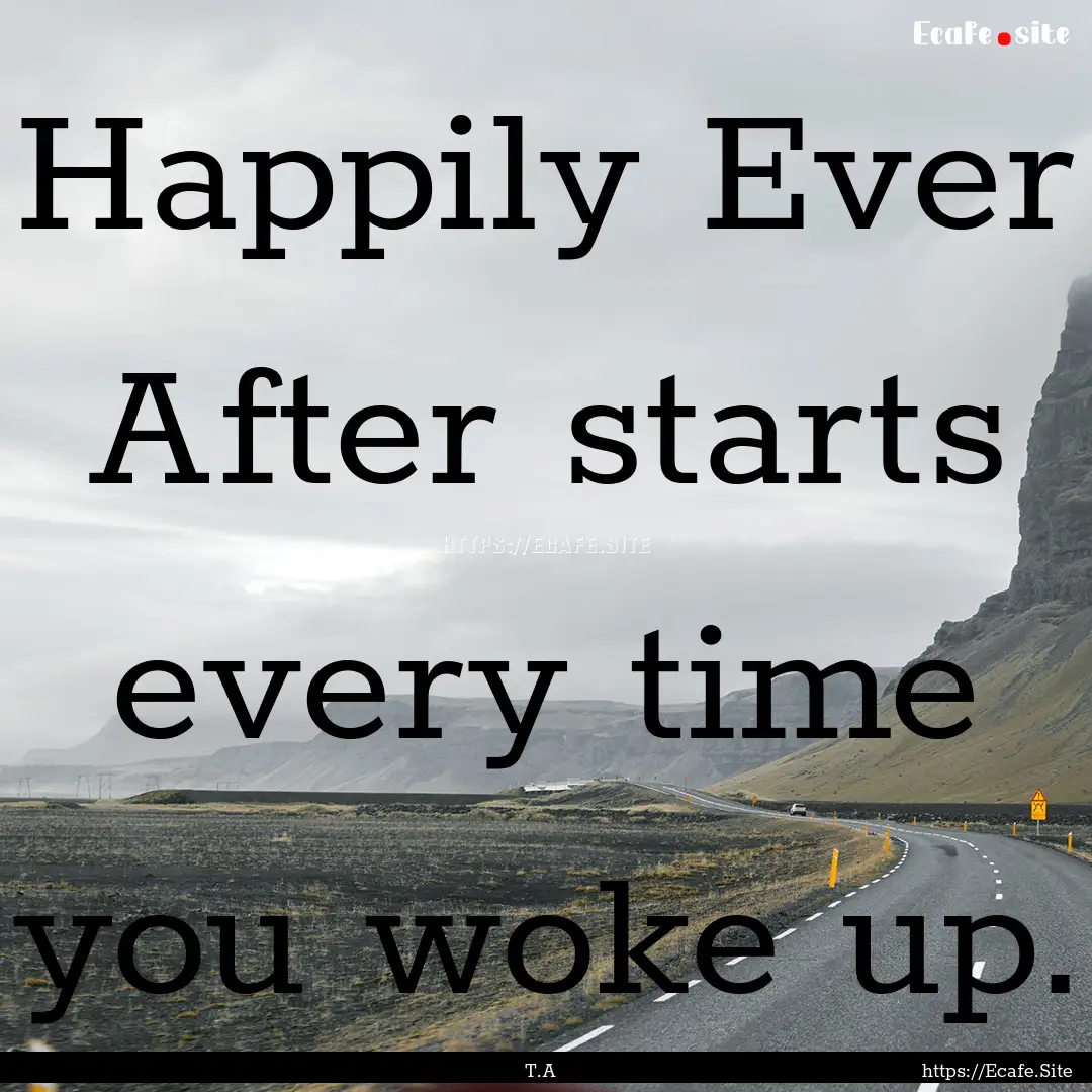 Happily Ever After starts every time you.... : Quote by T.A