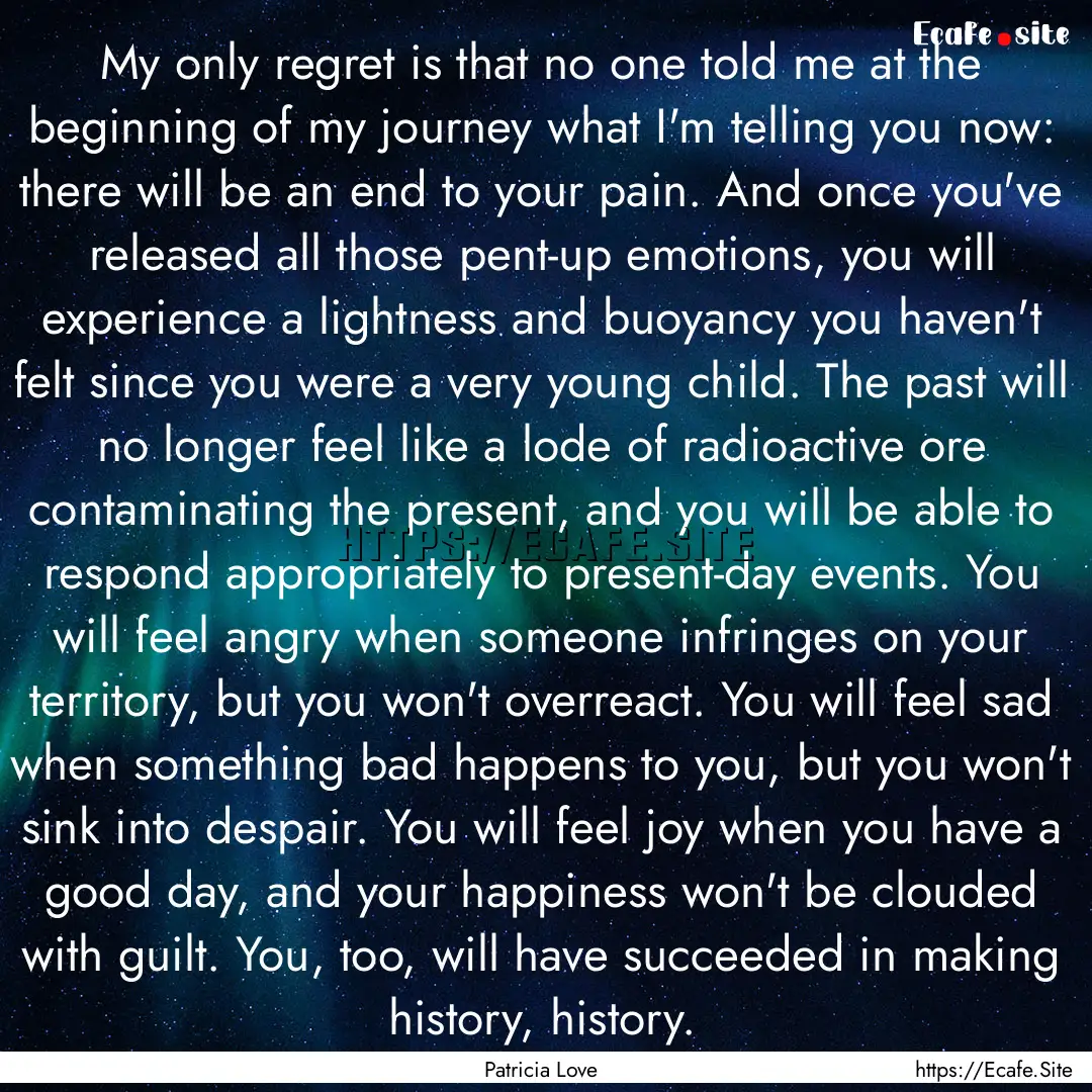 My only regret is that no one told me at.... : Quote by Patricia Love