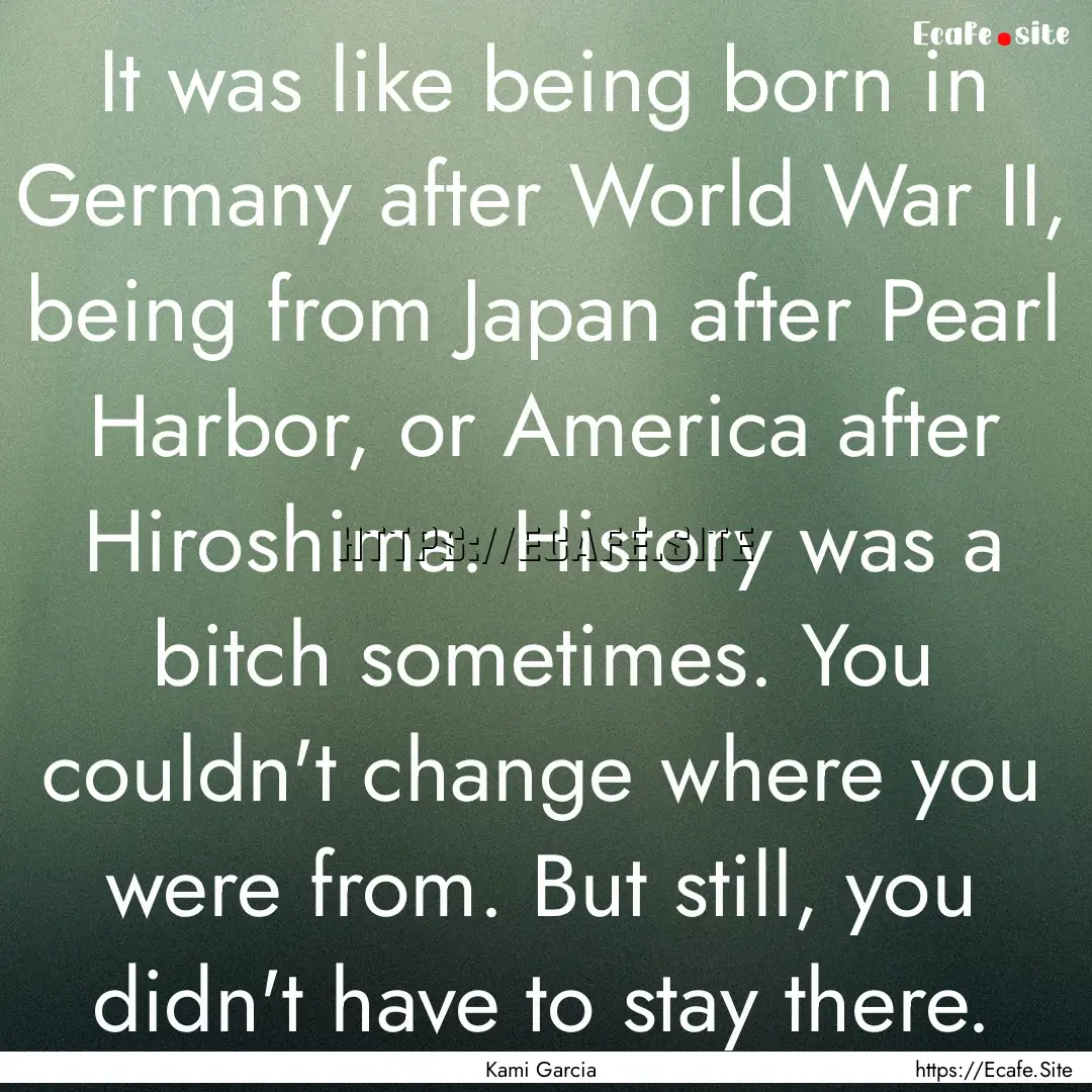 It was like being born in Germany after World.... : Quote by Kami Garcia