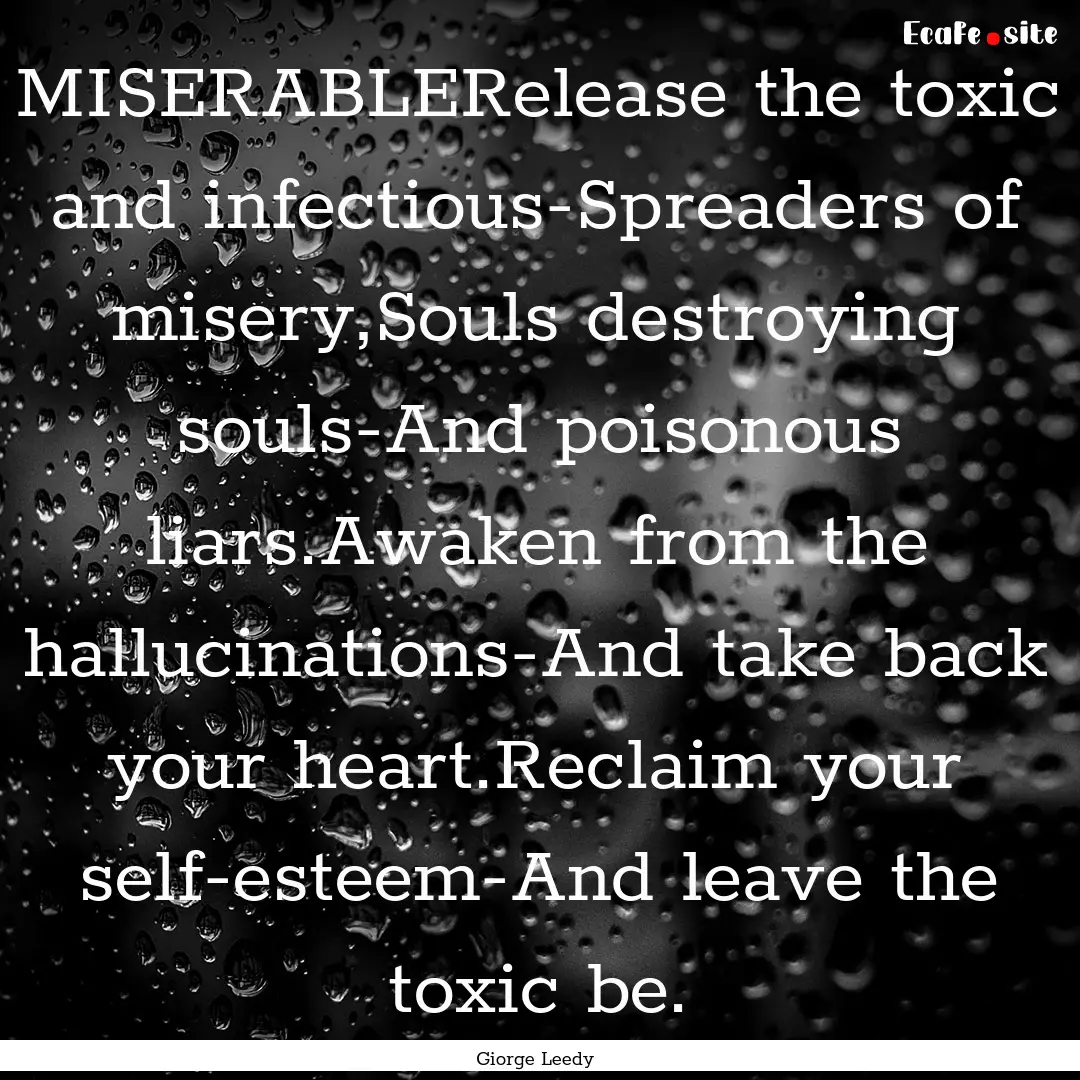 MISERABLERelease the toxic and infectious-Spreaders.... : Quote by Giorge Leedy