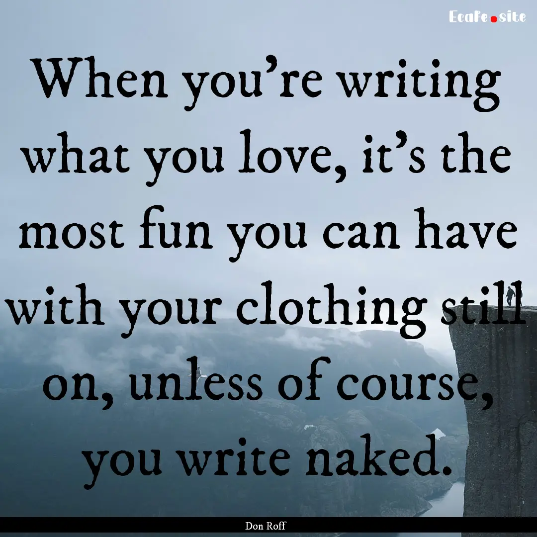 When you're writing what you love, it's the.... : Quote by Don Roff