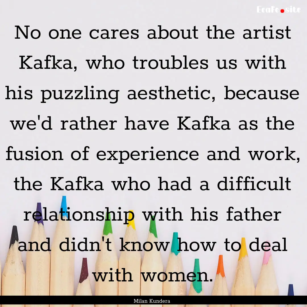 No one cares about the artist Kafka, who.... : Quote by Milan Kundera