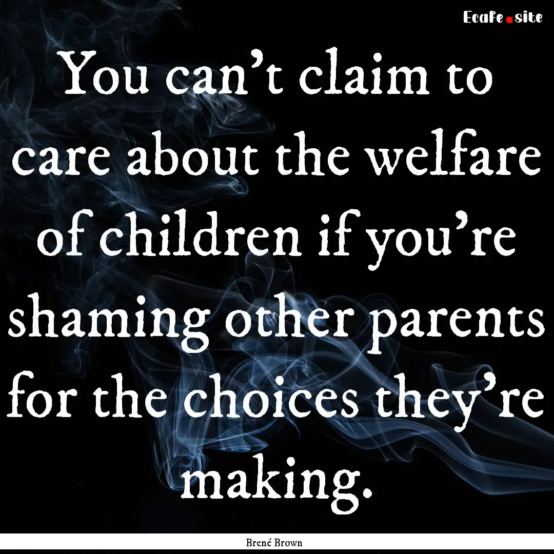 You can't claim to care about the welfare.... : Quote by Brené Brown