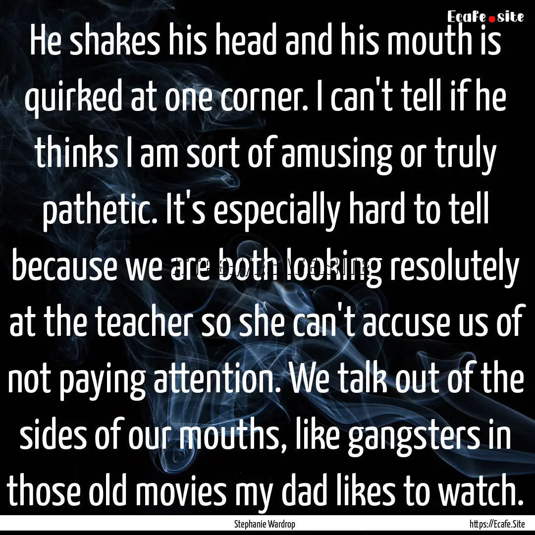 He shakes his head and his mouth is quirked.... : Quote by Stephanie Wardrop