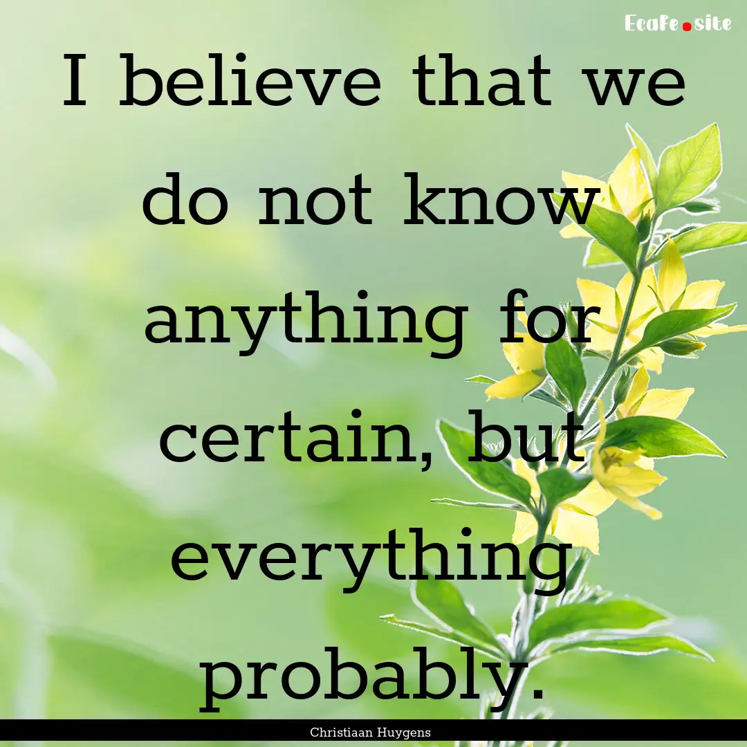 I believe that we do not know anything for.... : Quote by Christiaan Huygens