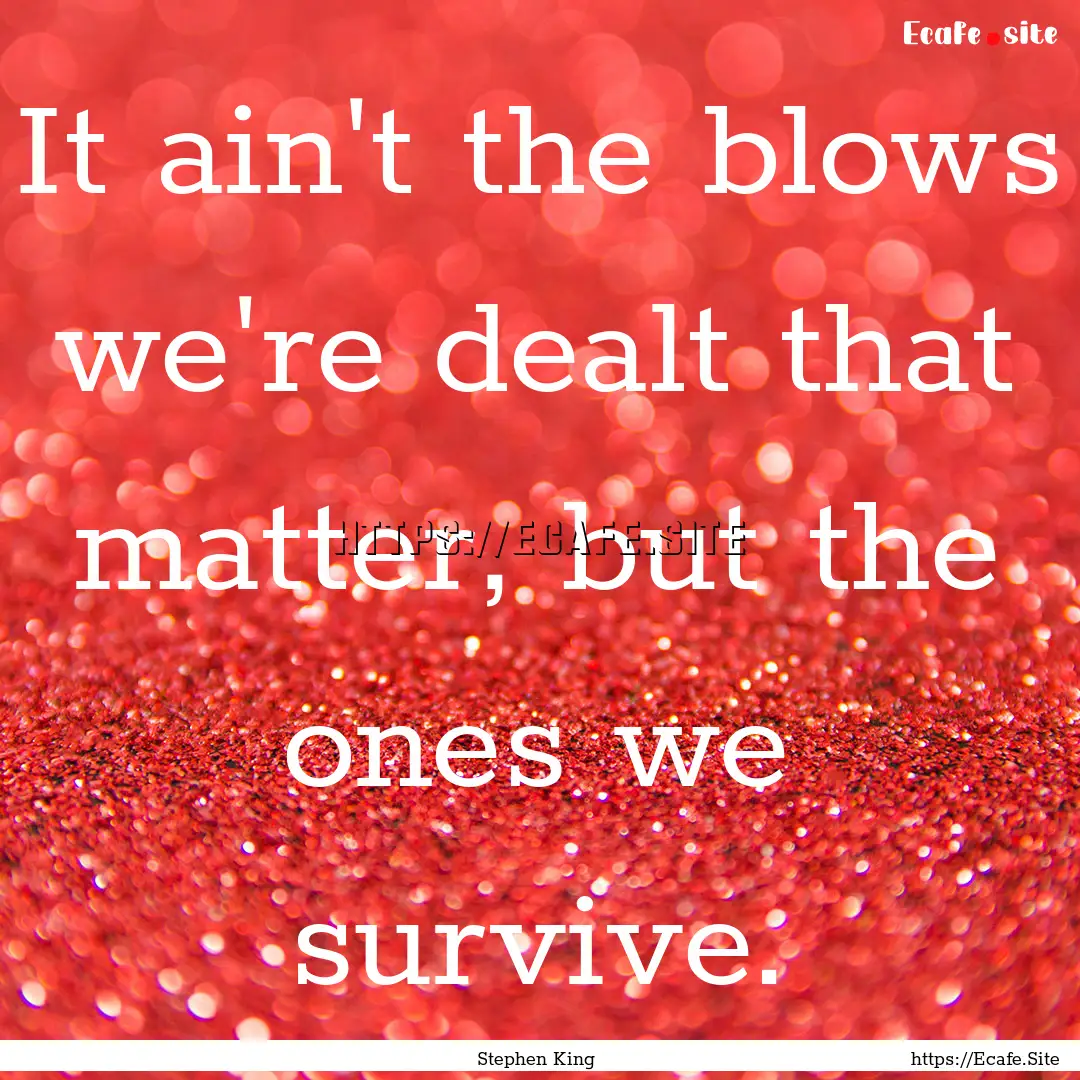 It ain't the blows we're dealt that matter,.... : Quote by Stephen King