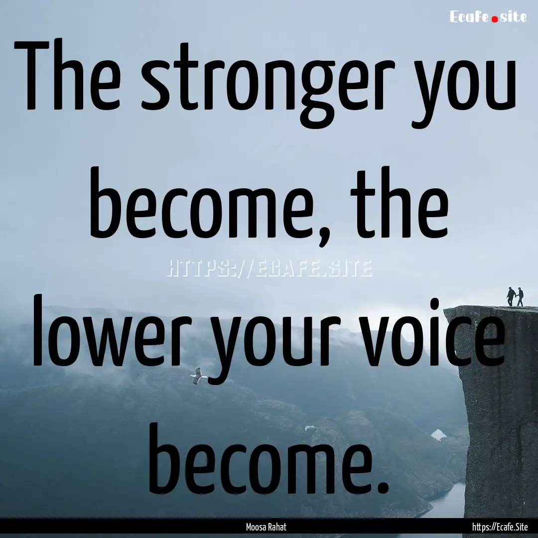 The stronger you become, the lower your voice.... : Quote by Moosa Rahat