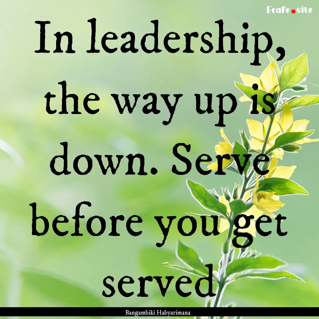 In leadership, the way up is down. Serve.... : Quote by Bangambiki Habyarimana