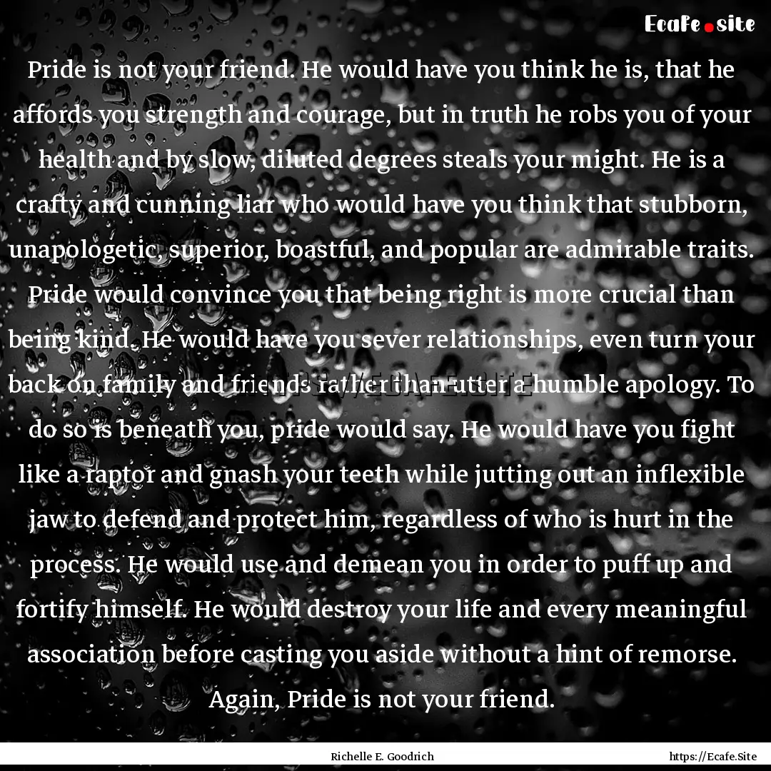 Pride is not your friend. He would have you.... : Quote by Richelle E. Goodrich