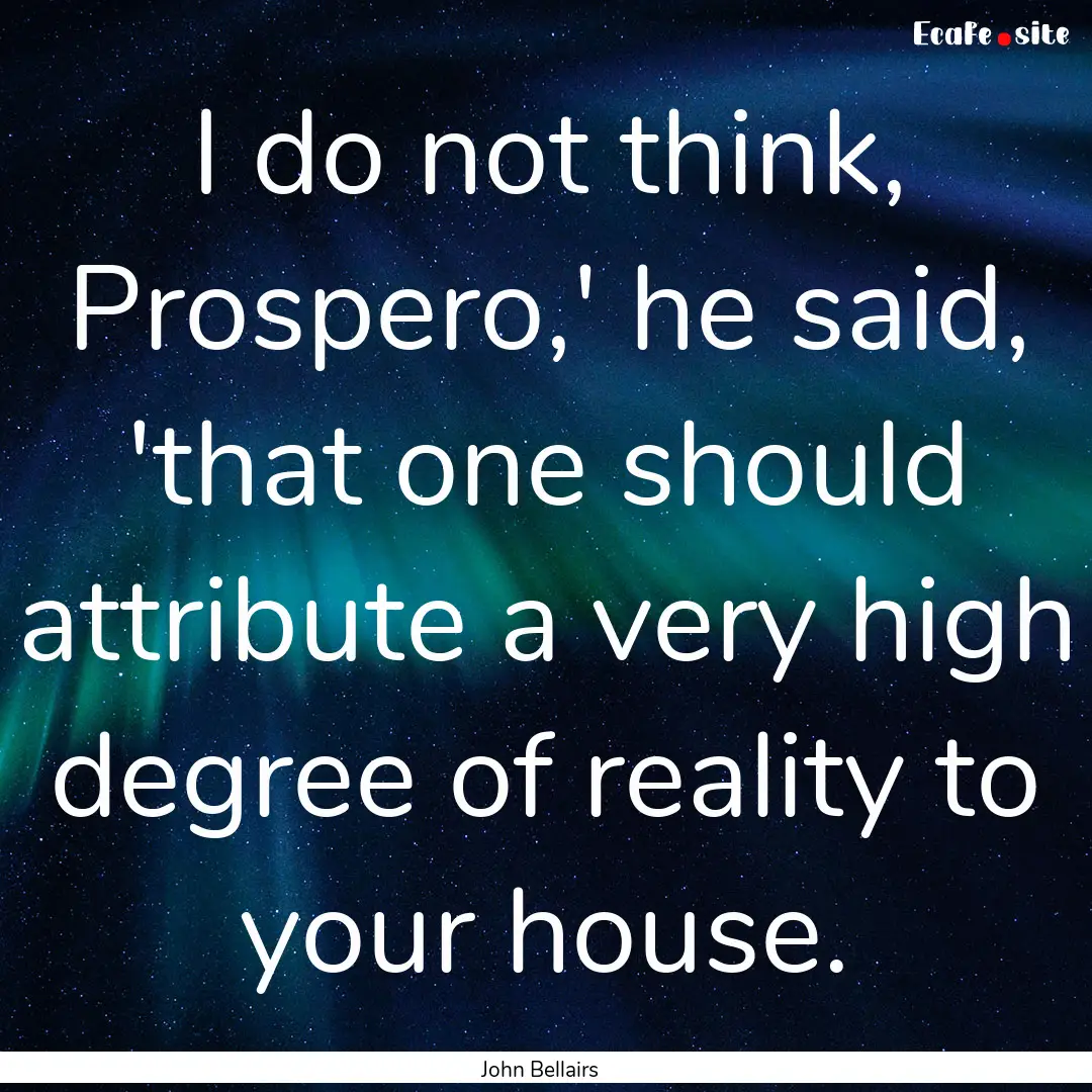 I do not think, Prospero,' he said, 'that.... : Quote by John Bellairs