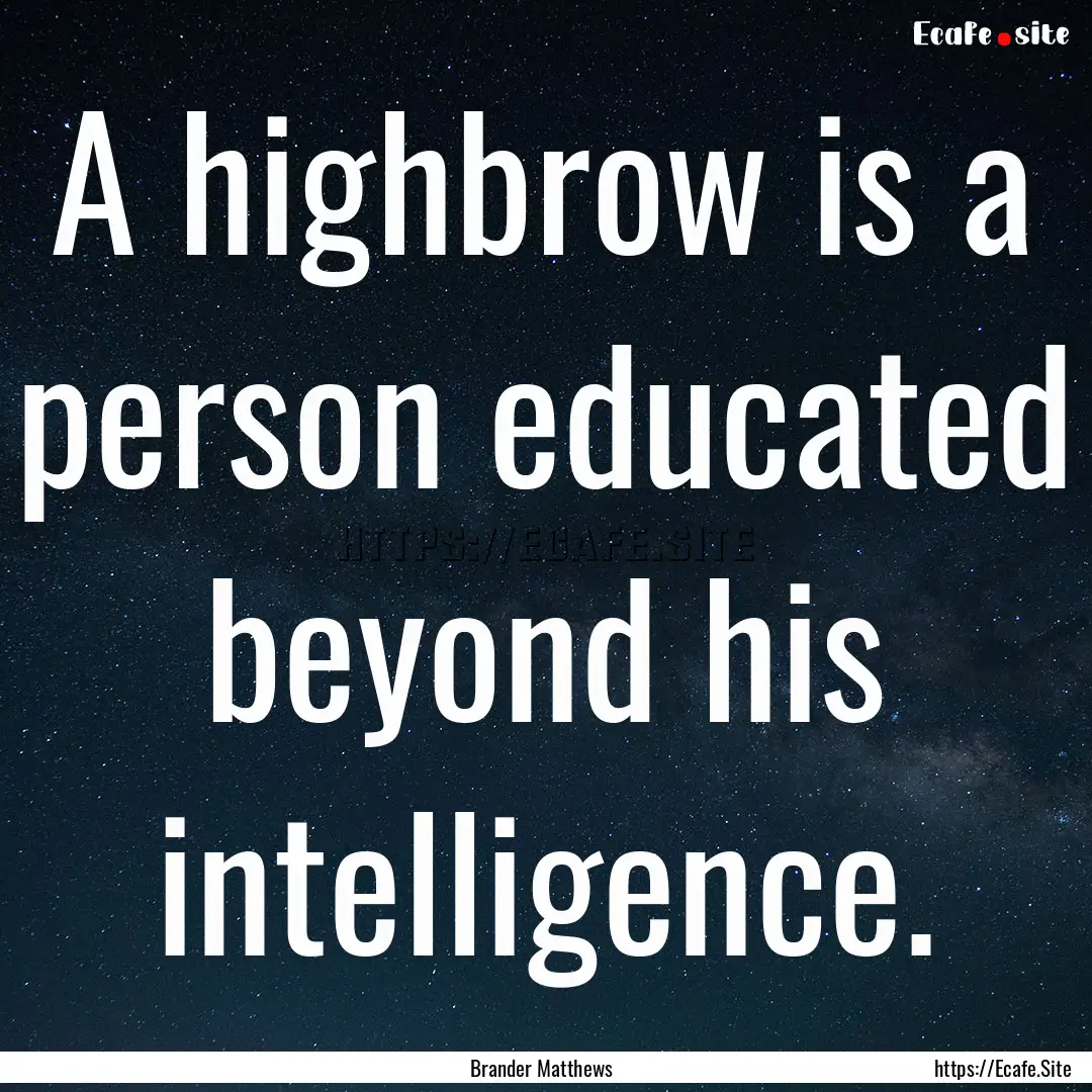 A highbrow is a person educated beyond his.... : Quote by Brander Matthews