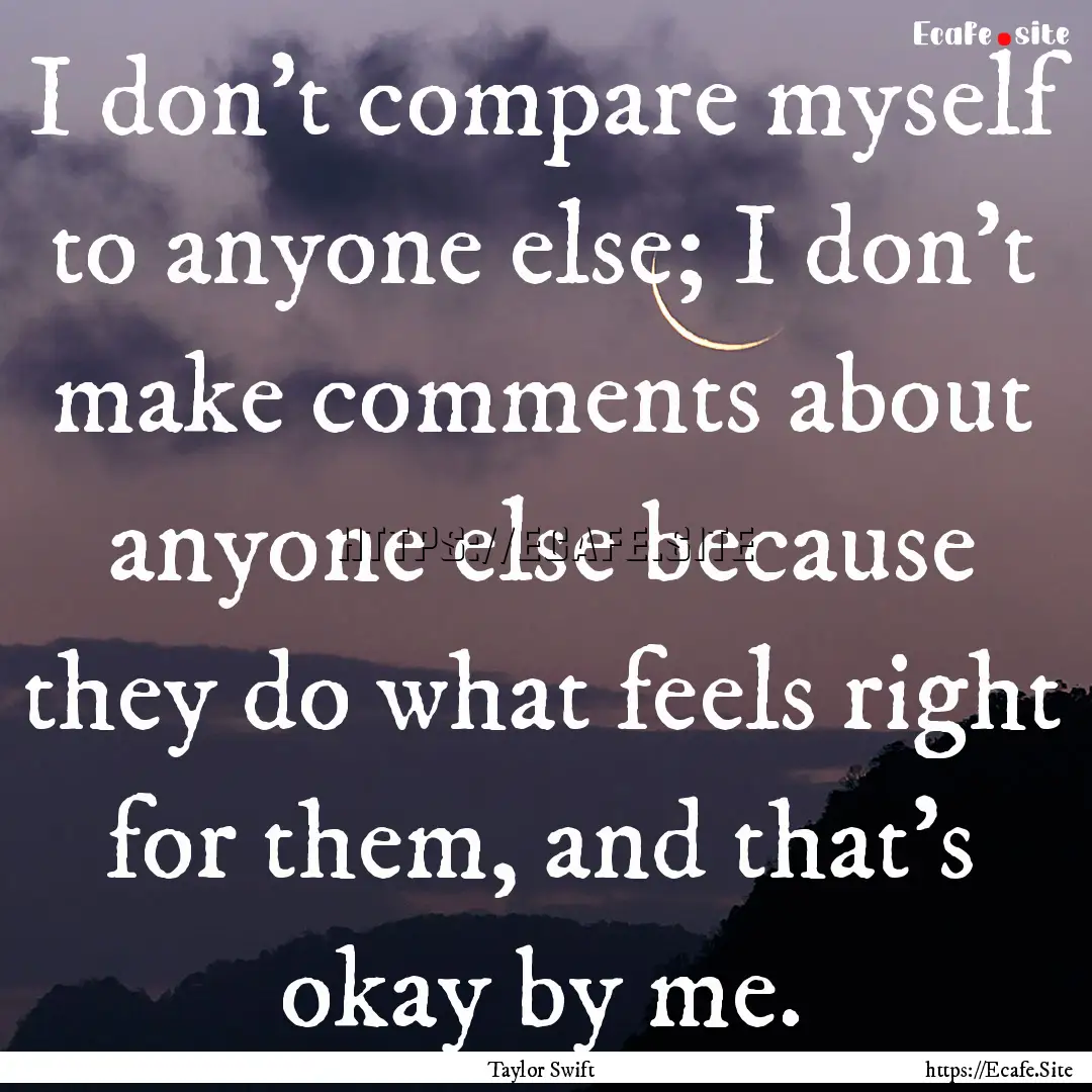 I don’t compare myself to anyone else;.... : Quote by Taylor Swift