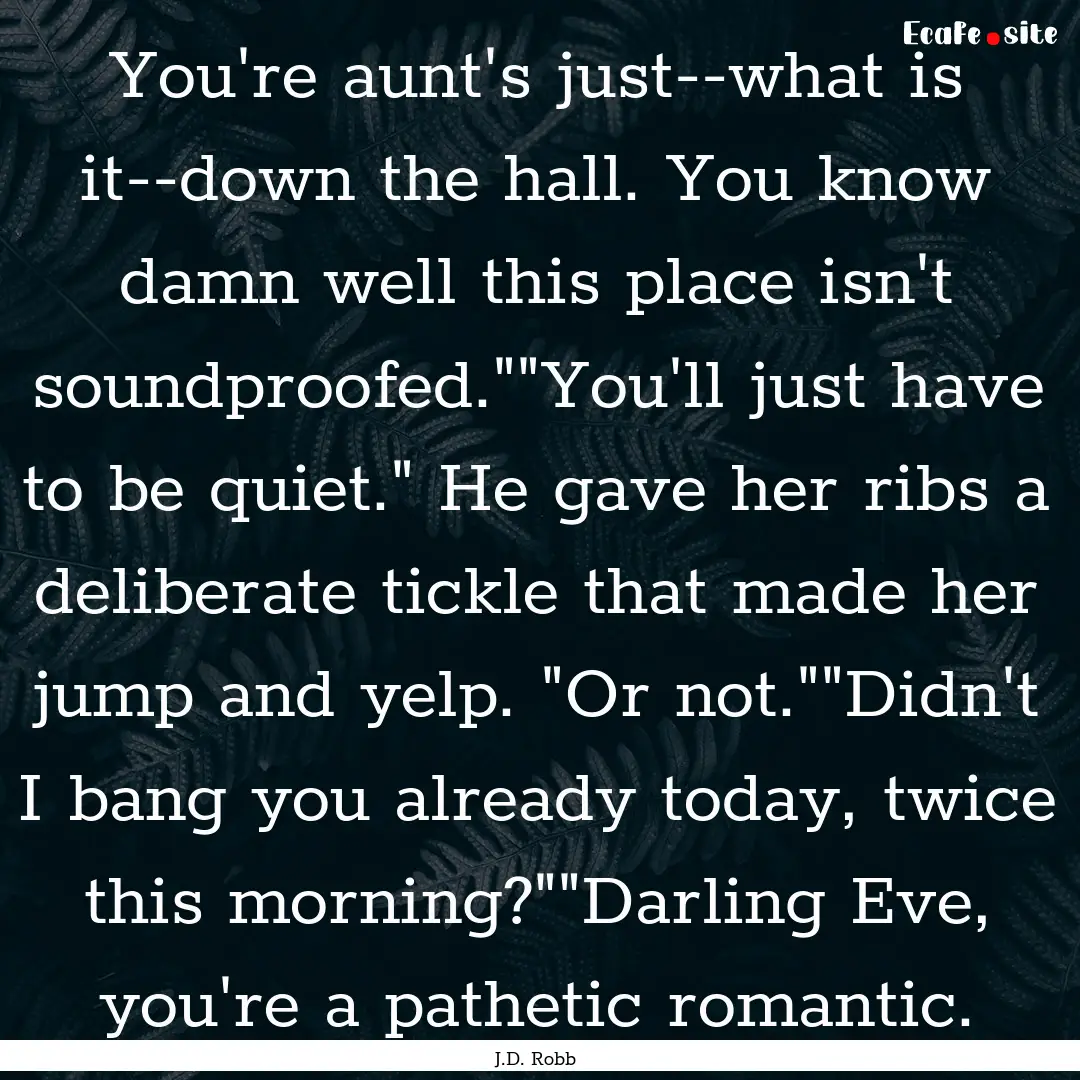 You're aunt's just--what is it--down the.... : Quote by J.D. Robb