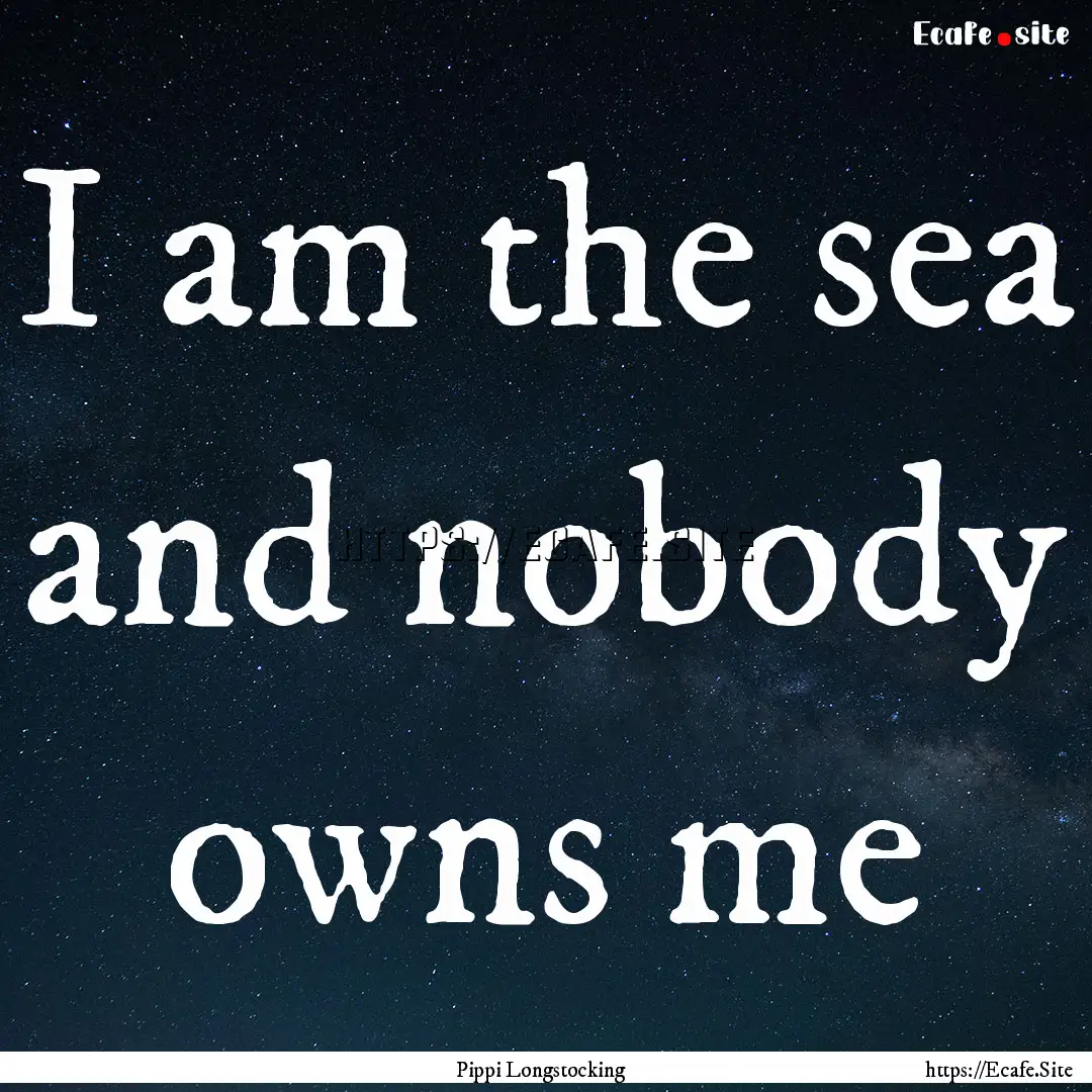 I am the sea and nobody owns me : Quote by Pippi Longstocking