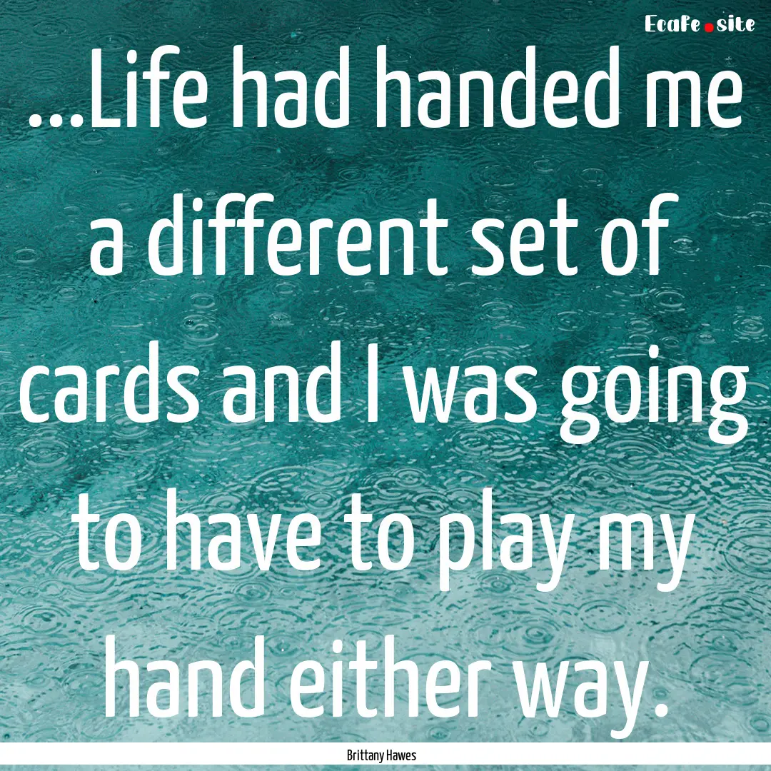 ...Life had handed me a different set of.... : Quote by Brittany Hawes