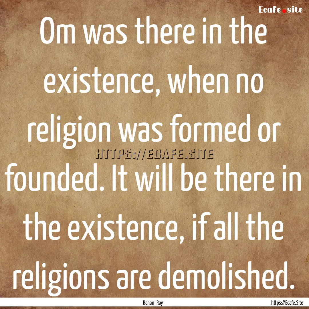 Om was there in the existence, when no religion.... : Quote by Banani Ray