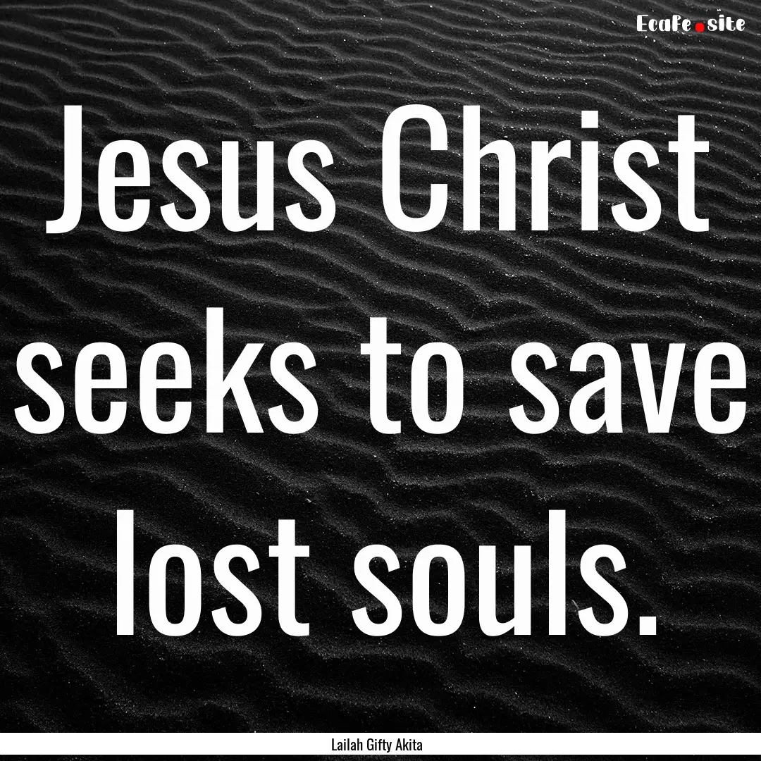 Jesus Christ seeks to save lost souls. : Quote by Lailah Gifty Akita