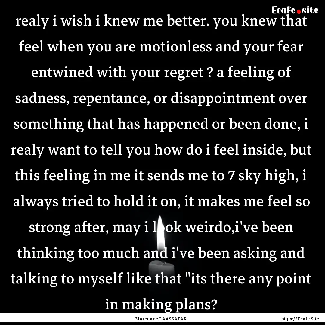 realy i wish i knew me better. you knew that.... : Quote by Marouane LAASSAFAR