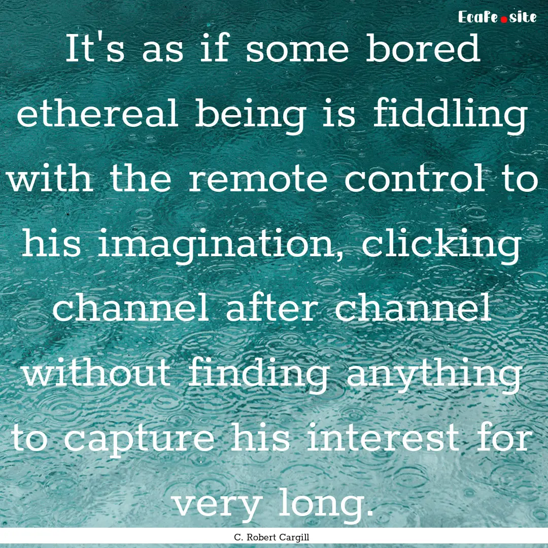 It's as if some bored ethereal being is fiddling.... : Quote by C. Robert Cargill