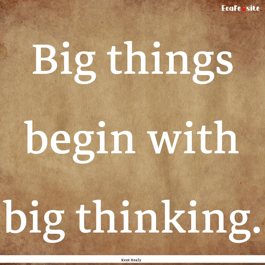 Big things begin with big thinking. : Quote by Kent Healy