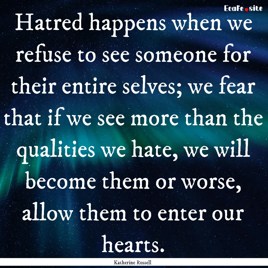 Hatred happens when we refuse to see someone.... : Quote by Katherine Russell